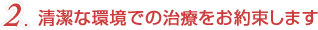 清潔な環境での治療をお約束します