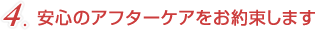 安心のアフターケアをお約束します