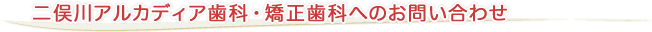 二俣川アルカディア歯科・矯正歯科へのお問い合わせ